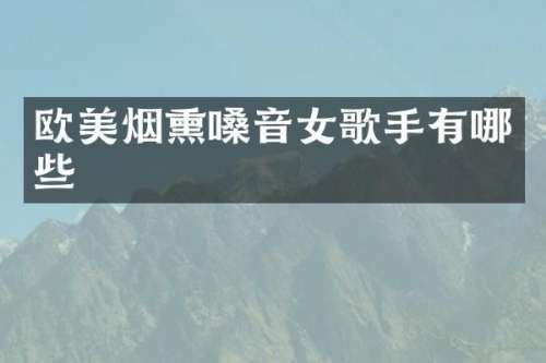 欧美烟熏嗓音女歌手有哪些