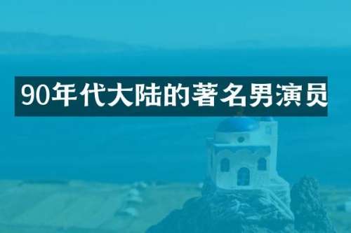 90年代大陆的著名男演员