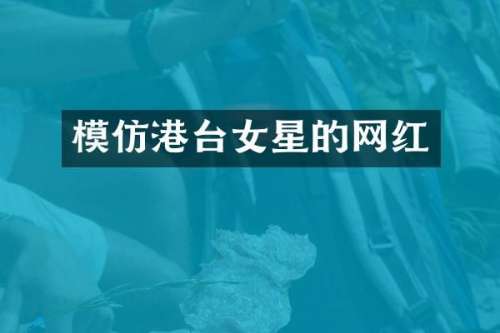 模仿港台女星的网红