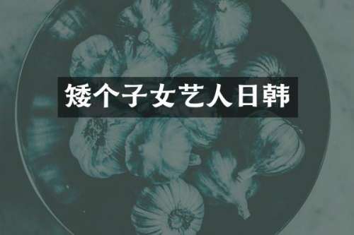 矮个子女艺人日韩