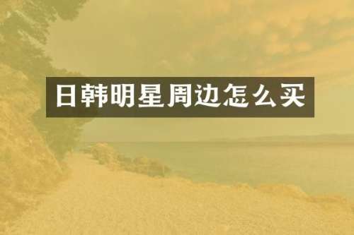 日韩明星周边怎么买