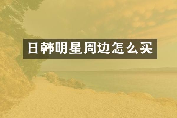 日韩明星周边怎么买