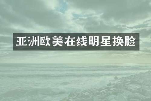 亚洲欧美在线明星换脸
