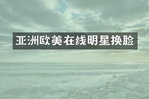 亚洲欧美在线明星换脸