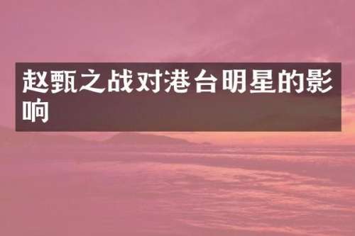 赵甄之战对港台明星的影响