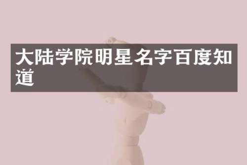大陆学院明星名字百度知道