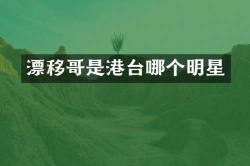 漂移哥是港台哪个明星