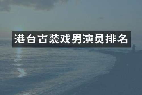 港台古装戏男演员排名