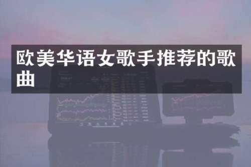 欧美华语女歌手推荐的歌曲