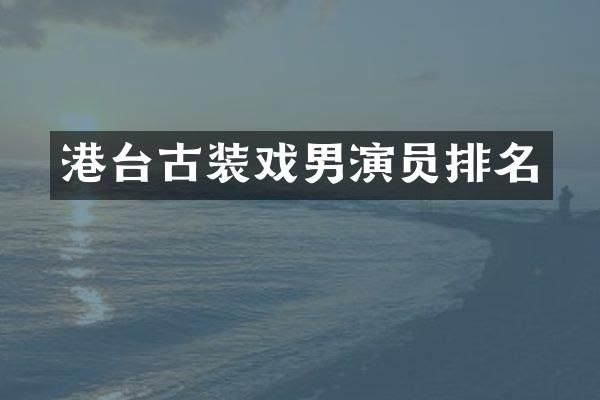 港台古装戏男演员排名