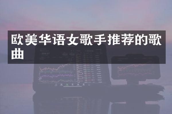欧美华语女歌手推荐的歌曲