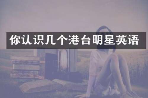 你认识几个港台明星英语
