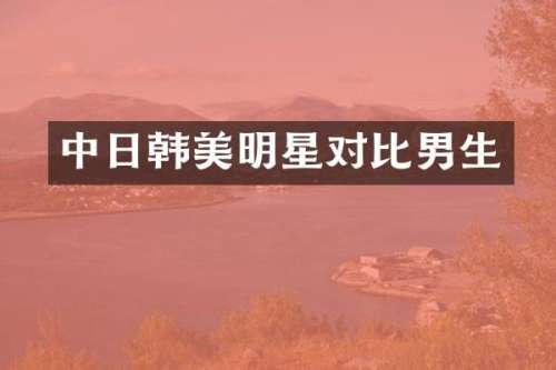 中日韩美明星对比男生