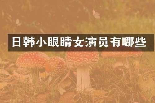 日韩小眼睛女演员有哪些
