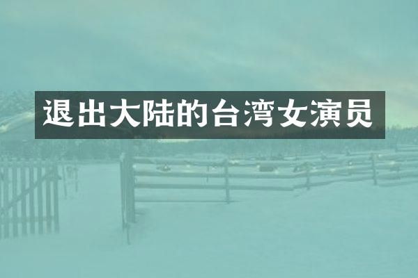 退出大陆的台湾女演员