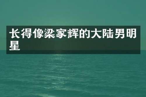 长得像梁家辉的大陆男明星