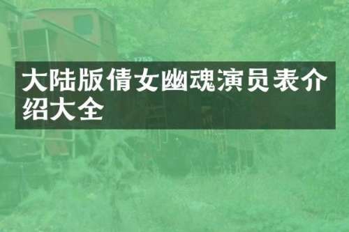 大陆版倩女幽魂演员表介绍大全