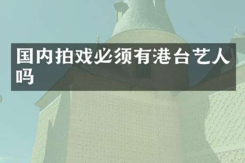 国内拍戏必须有港台艺人吗