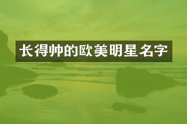 长得帅的欧美明星名字