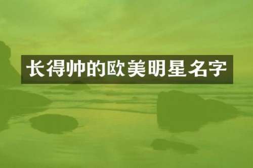 长得帅的欧美明星名字