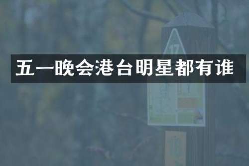 五一晚会港台明星都有谁