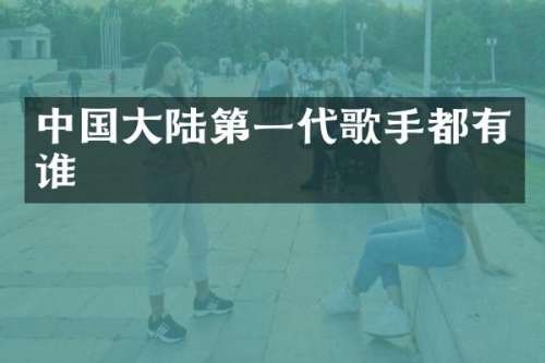 中国大陆第一代歌手都有谁