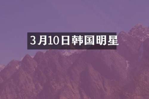 3月10日韩国明星