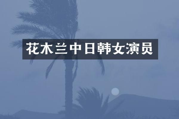 花木兰中日韩女演员