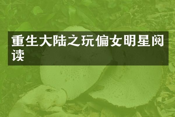 重生大陆之玩偏女明星阅读