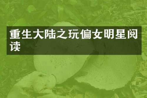 重生大陆之玩偏女明星阅读