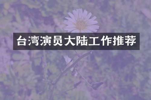 台湾演员大陆工作推荐