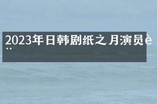 2023年日韩剧纸之月演员表