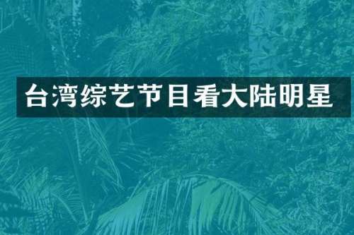 台湾综艺节目看大陆明星