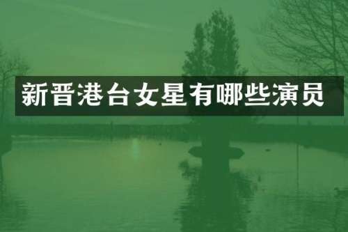 新晋港台女星有哪些演员