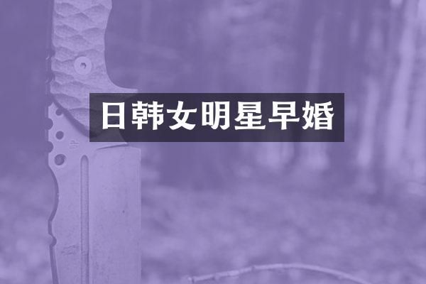 日韩女明星早婚