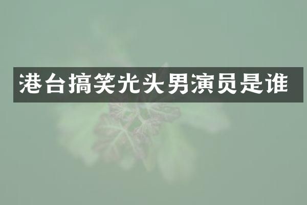 港台搞笑光头男演员是谁