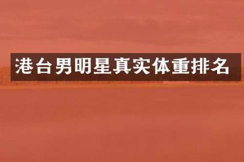 港台男明星真实体重排名