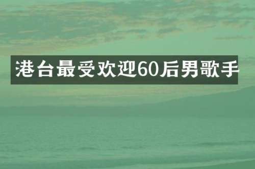 港台最受欢迎60后男歌手