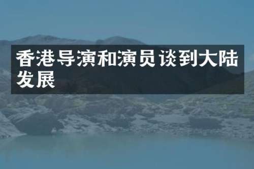 香港导演和演员谈到大陆发展
