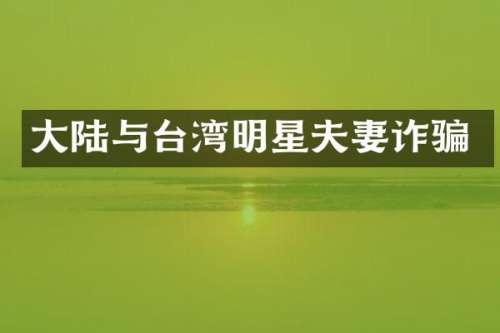 大陆与台湾明星夫妻诈骗