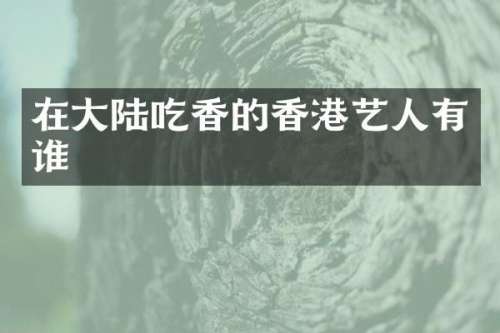 在大陆吃香的香港艺人有谁