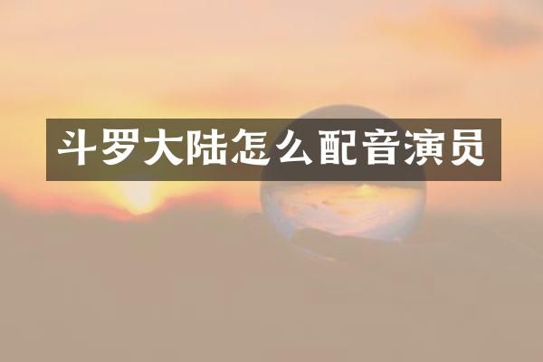 斗罗大陆怎么配音演员