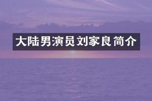 大陆男演员刘家良简介