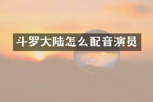 斗罗大陆怎么配音演员