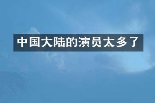 中国大陆的演员太多了