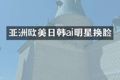 亚洲欧美日韩ai明星换脸
