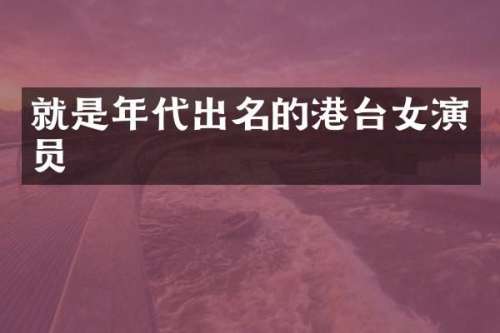 就是年代出名的港台女演员