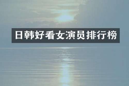 日韩好看女演员排行榜