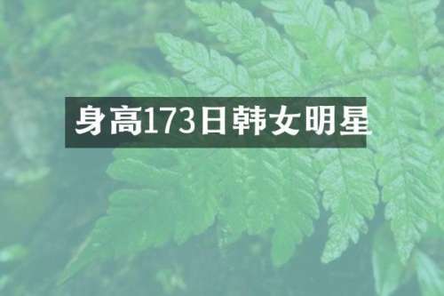 身高173日韩女明星