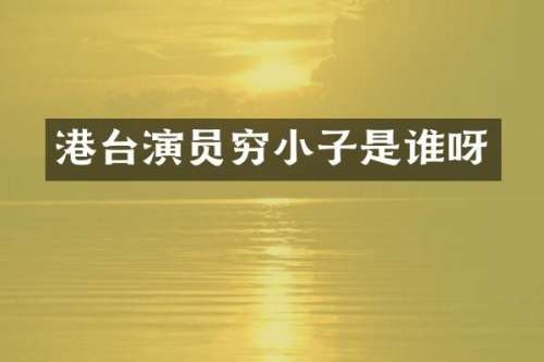 港台演员穷小子是谁呀